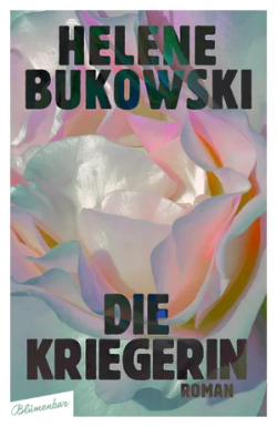 Der Hintergrund: Eine Rose in ausgewaschenen Pastellfarben. Mit schwarzer Schrift: "Helene Bukowski" und "Die Kriegerin".